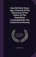 Sea-Life Sixty Years Ago, a Record of the Discovery of the Relics of the Expedition Commanded by the Comte de La Perouse 1354902807 Book Cover