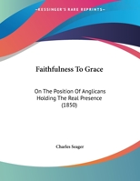 Faithfulness to Grace: On the Position of Anglicans Holding the Real Presence 1342481631 Book Cover