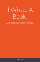 I Wrote A Book!: A Self Indulging Collection of Random Facts, Riddles, Jokes, Poems, Flash Fiction, Quips, and all Around Silliness 1794771212 Book Cover