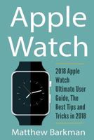 Apple Watch: 2018 Apple Watch Ultimate User Guide, the Best Tips and Tricks in 2018 1721235299 Book Cover