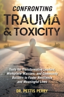 Confronting Trauma and Toxicity: Tools for Transformative Leaders, Workplace Warriors, and Community Builders to Foster Resilience and Meaningful Lives B0FJ3R9D9G Book Cover