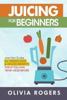 Juicing for Beginners: Learn How to Juice for Weight Loss & Health Benefits If You Have Never Juiced Before! 1983414883 Book Cover