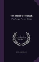 The world's triumph: a play, prologue--five acts--epilogue 1358148449 Book Cover