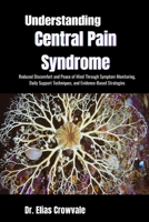 Understanding Central Pain Syndrome: Reduced Discomfort and Peace of Mind Through Symptom Monitoring, Daily Support Techniques, and Evidence-Based Strategies B0GP1KNM3V Book Cover