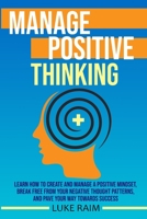 Manage Positive Thinking: Learn How to Create and Manage a Positive Mindset, Break free from Your Negative Thought Patterns, and Pave Your Way towards Success 1804340936 Book Cover