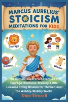 Marcus Aurelius’ Stoicism Meditations for Kids: The Roman Emperor’s Adventure of Courage, Kindness, Bravery, Little Lessons of Big Wisdom for Thinker, and the Wobbly-Wobbly World B0FP9RX4CD Book Cover