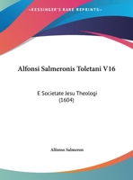 Alfonsi Salmeronis Toletani V16: E Societate Jesu Theologi (1604) 1166484459 Book Cover