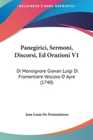 Panegirici, Sermoni, Discorsi, Ed Orazioni V1: Di Monsignore Giovan Luigi Di Fromentiere Vescovo D' Ayre (1740) 1167021843 Book Cover