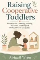 Raising Cooperative Toddlers: How to Build Listening, Sharing, Routines, and Respect Without Power Struggles B0H6H74VF7 Book Cover