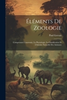 Éléments De Zoologie: Comprenant L'anatomie, La Physiologie, La Classification Et L'histoire Naturelle Des Animaux 1021553441 Book Cover