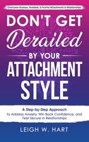 Don't Get Derailed By Your Attachment Style: A Step-by-Step Approach to Address Anxiety, Win Back Confidence, and Feel Secure in Relationships 1088170803 Book Cover