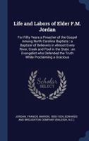 Life and Labors of Elder F.M. Jordan: For Fifty Years a Preacher of the Gospel Among North Carolina Baptists: A Baptizer of Believers in Almost Every River, Creek and Pool in the State: An Evangelist  1340293994 Book Cover