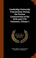 Cambridge University Transactions During The Puritan Controversies Of The 16th And 17th Centuries, Volume 1... 1144673860 Book Cover