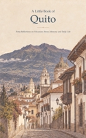 A Little Book of Quito: Forty Reflections on Volcanoes, Stone, Memory and Daily Life B0HKGCN4LN Book Cover