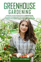 Greenhouse Gardening: Improve Your System with A Greenhouse Building to Grow Better Vegetables, Fruits, Flowers and Herbs Even If You Are a Beginner B0889YZ1R5 Book Cover