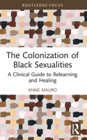 The Colonization of Black Sexualities: A Clinical Guide to Relearning and Healing 1032233699 Book Cover