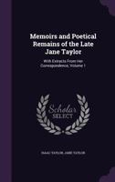 Memoirs and Poetical Remains of the Late Jane Taylor: With Extracts from Her Correspondence, Volume 1 1377339440 Book Cover