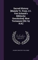 Sacred History [Mainly Tr. From J.C. Von Schmid's Biblische Geschichte]. New Testament [Ed. by R.B.] 1358804745 Book Cover