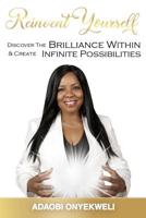 Reinvent Yourself: Discover The Brilliance Within & Create Infinite Possibilities 1097605647 Book Cover