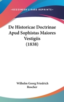 De Historicae Doctrinae Apud Sophistas Maiores Vestigiis (1838) (Latin Edition) 1120420393 Book Cover