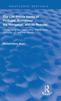 The Life Of Prince Henry Of Portugal, Surnamed The Navigator, And Its Results: Comprising The Discovery Within One Century Of Half The World 1018815511 Book Cover