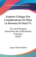 Examen Critique Des Considerations de Mme. La Baronne de Stael: Sur Les Principaux �v�nemens de la R�volution Fran�aise: Avec Des Observations Sur Les Dix ANS d'Exil, Du M�me Auteur, Et Sur Napol�on B 127605081X Book Cover