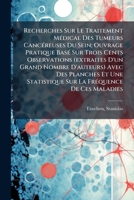 Recherches Sur Le Traitement Médical Des Tumeurs Cancéreuses Du Sein; Ouvrage Pratique Basé Sur Trois Cents Observations (extraites D'un Grand Nombre ... La Fréquence De Ces Maladies 1246560070 Book Cover
