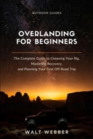 Overlanding for Beginners: The Complete Beginner's Guide to Choosing Your Rig, Mastering Recovery and Navigation, and Planning a First Trip You Don't Have to Bail On (Outdoor Guides) B0H5RJX3DL Book Cover