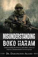 Misunderstanding Boko Haram: Understanding the historic and ethnic causes of Nigeria's fundamentalist terrorist group 1554838673 Book Cover