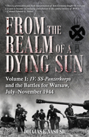 From the Realm of a Dying Sun, Volume I: IV. SS-Panzerkorps and the Battles for Warsaw, July–November 1944 1612006353 Book Cover