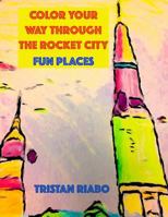 Color your way through the Rocket City: Fun Places: Huntsville Alabama, The Rocket City, Travel Guide, Coloring Book 1537580574 Book Cover