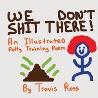 We Don't Shit There: An Illustrated Potty Training Poem 1502540592 Book Cover