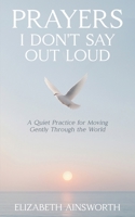 Prayers I Don't Say Out Loud: A Quiet Practice for Moving Gently Through the World 106961114X Book Cover
