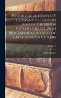 History of the Cutlers' Company of London and of the Minor Cutlery Crafts, With Biographical Notices of Early London Cutlers; Volume 1 1016355548 Book Cover