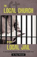 The Local Church in the Local Jail: A Discipling Ministry from the Inside Out 1449739989 Book Cover