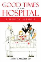 Good Times In The Hospital : A Medical Memoir 1479735221 Book Cover