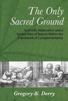 The Only Sacred Ground: Scientific Materialism and a Sacred View of Nature Within the Framework of Complementarity 1627200207 Book Cover