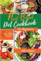 Plant-Based Diet Cookbook for Beginners: A Ultimate Guide With Simple, Delicious And Healthy Diet Recipes For People On A Plant Based Diet. 150+ Healthy Plant-Based Recipes. - March 2021 Edition - 1802117407 Book Cover