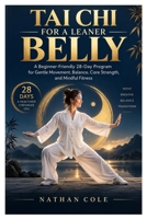 TAI CHI FOR A LEANER BELLY: A Beginner-Friendly 28-Day Program for Gentle Movement, Balance, Core Strength, and Mindful Fitness B0HK8X4HLD Book Cover