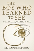 The Boy Who Learned to See: A Tale of Awakening What Makes Us Whole 2931079111 Book Cover