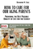 How to care for our aging parents: Providing the Best Possible Quality of Life for the Elderly B0BZ2118JB Book Cover
