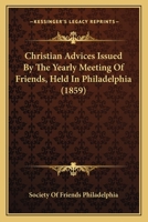 Christian Advices Issued By The Yearly Meeting Of Friends, Held In Philadelphia 143680518X Book Cover