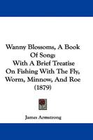 "wanny Blossoms": A Book Of Song : With A Brief Treatise On Fishing, Fly, Worm, And Roe 1248567668 Book Cover