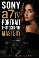 Sony A7 IV Portrait Photography Mastery: The Complete Guide to Creating High-Impact Portraits with the Sony A7 IV B0H68FYSHN Book Cover