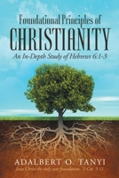 Foundational Principles of Christianity: An In-depth Study of Hebrews 6:1-3 1643611313 Book Cover