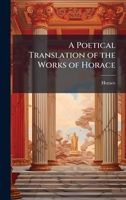 A Poetical Translation of the Works of Horace 1023819503 Book Cover