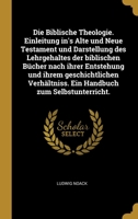 Die Biblische Theologie. Einleitung in's Alte und Neue Testament und Darstellung des Lehrgehaltes der biblischen Bücher nach ihrer Entstehung und ... zum Selbstunterricht. 0270887962 Book Cover