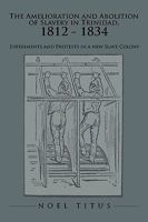 The Amelioration and Abolition of Slavery in Trinidad, 1812 - 1834: Experiments and Protests in a New Slave Colony 1438985568 Book Cover