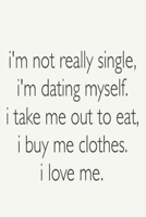 I'm Not Really Single ,I'm Dating Myself. I Take Me Out To Eat,I Buy Me Clothes I Love Me: Funny Motivational Quote 6'x 9' 120 College Ruled Pages ... / Daily Planner / Notepad / Gift For Singles B083XTG5DS Book Cover