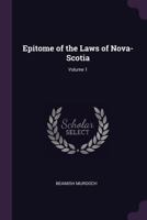 Epitome of the Laws of Nova-Scotia; Volume 1 1340988828 Book Cover